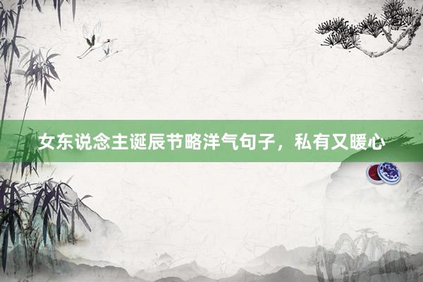 女东说念主诞辰节略洋气句子,私有又暖心